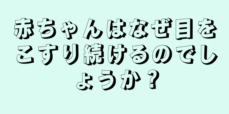 赤ちゃんはなぜ目をこすり続けるのでしょうか？