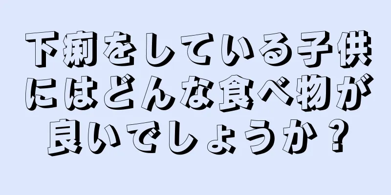 下痢をしている子供にはどんな食べ物が良いでしょうか？