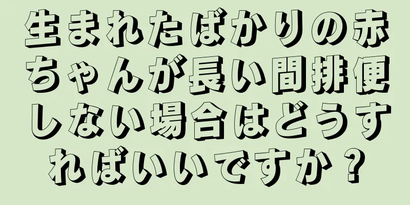 生まれたばかりの赤ちゃんが長い間排便しない場合はどうすればいいですか？