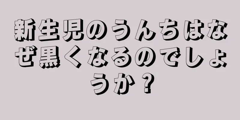 新生児のうんちはなぜ黒くなるのでしょうか？