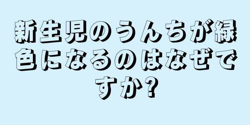 新生児のうんちが緑色になるのはなぜですか?
