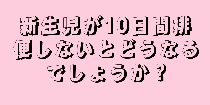 新生児が10日間排便しないとどうなるでしょうか？