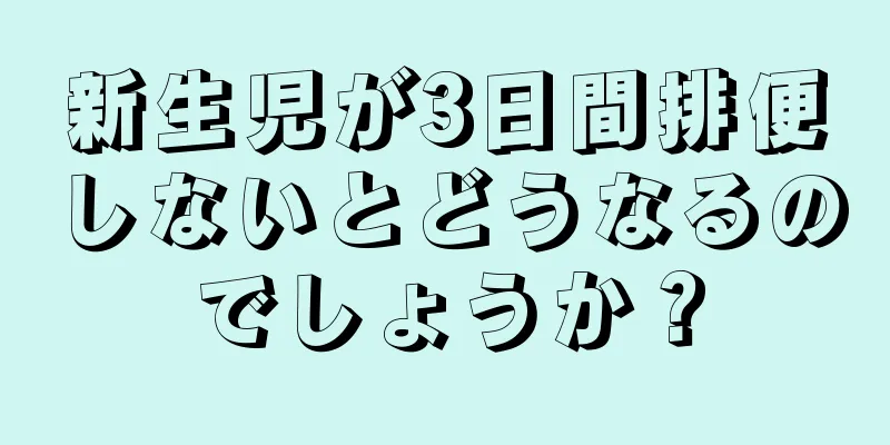 新生児が3日間排便しないとどうなるのでしょうか？