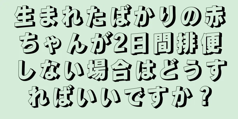 生まれたばかりの赤ちゃんが2日間排便しない場合はどうすればいいですか？