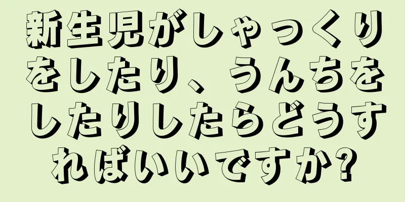新生児がしゃっくりをしたり、うんちをしたりしたらどうすればいいですか?
