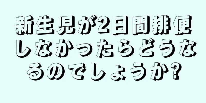 新生児が2日間排便しなかったらどうなるのでしょうか?