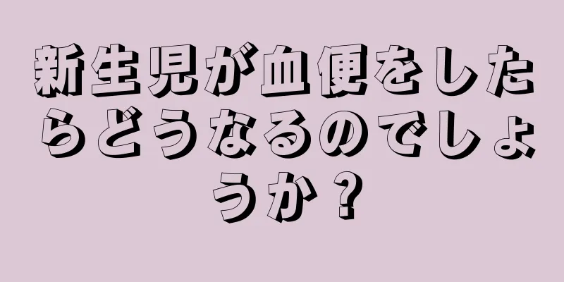 新生児が血便をしたらどうなるのでしょうか？