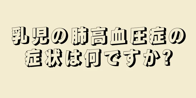 乳児の肺高血圧症の症状は何ですか?