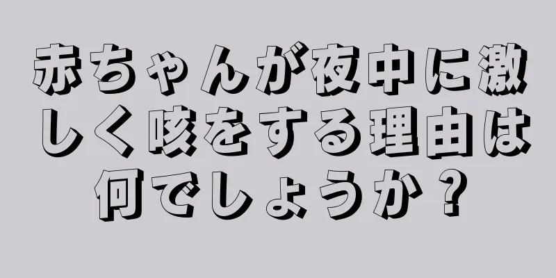 赤ちゃんが夜中に激しく咳をする理由は何でしょうか？