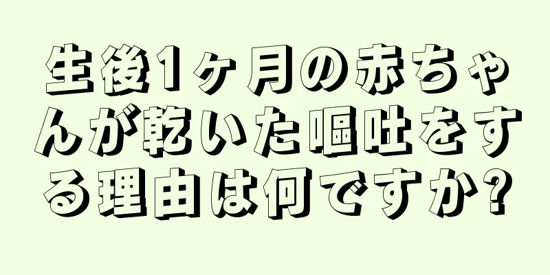 生後1ヶ月の赤ちゃんが乾いた嘔吐をする理由は何ですか?
