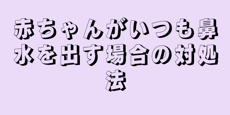 赤ちゃんがいつも鼻水を出す場合の対処法