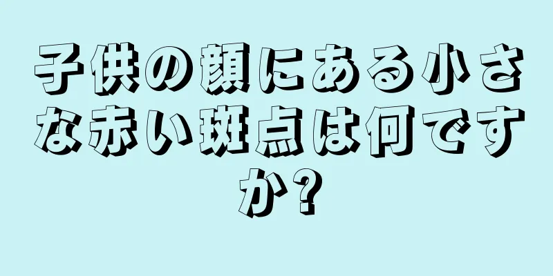 子供の顔にある小さな赤い斑点は何ですか?