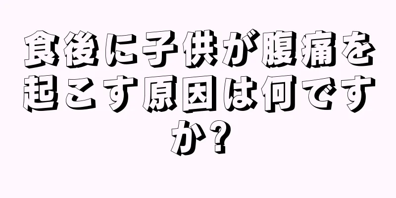 食後に子供が腹痛を起こす原因は何ですか?