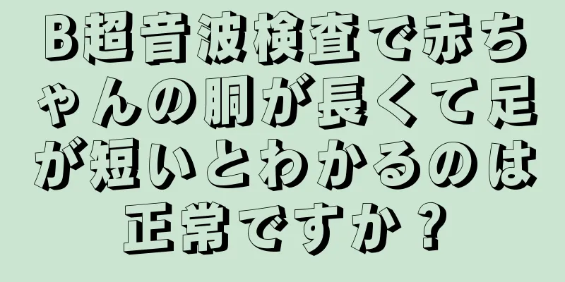 B超音波検査で赤ちゃんの胴が長くて足が短いとわかるのは正常ですか？
