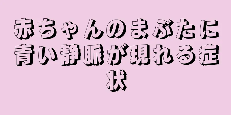 赤ちゃんのまぶたに青い静脈が現れる症状
