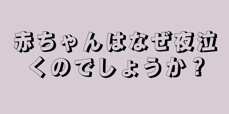 赤ちゃんはなぜ夜泣くのでしょうか？