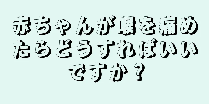 赤ちゃんが喉を痛めたらどうすればいいですか？