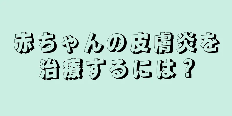 赤ちゃんの皮膚炎を治療するには？