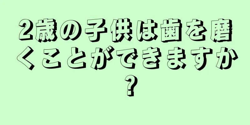 2歳の子供は歯を磨くことができますか？