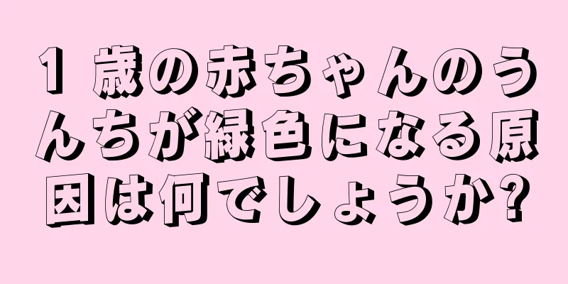 1 歳の赤ちゃんのうんちが緑色になる原因は何でしょうか?
