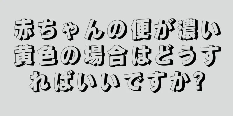 赤ちゃんの便が濃い黄色の場合はどうすればいいですか?