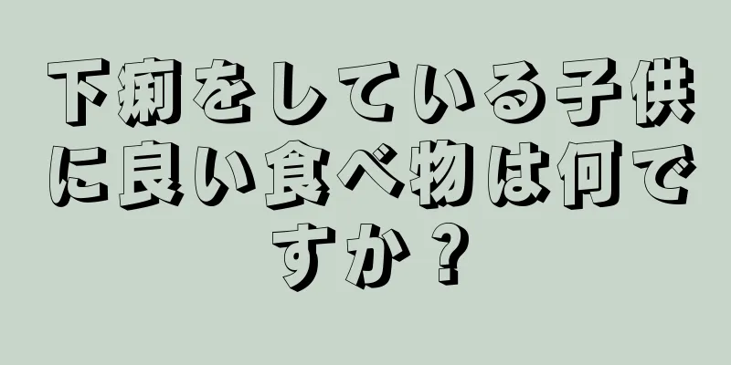 下痢をしている子供に良い食べ物は何ですか？