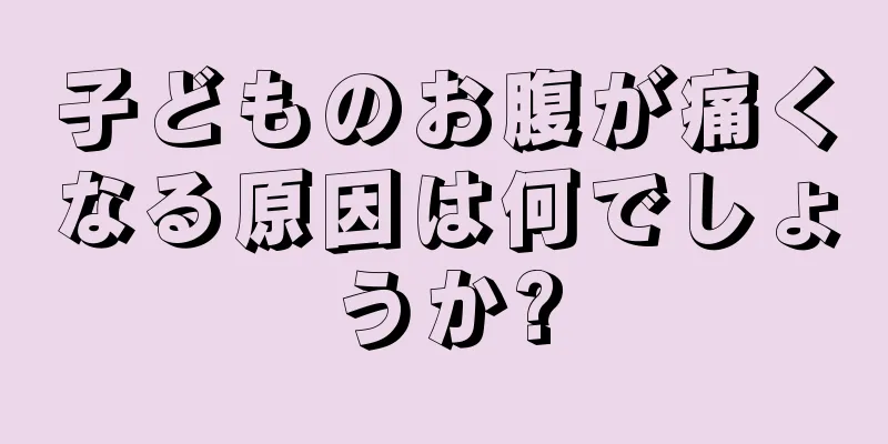 子どものお腹が痛くなる原因は何でしょうか?