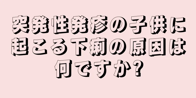 突発性発疹の子供に起こる下痢の原因は何ですか?