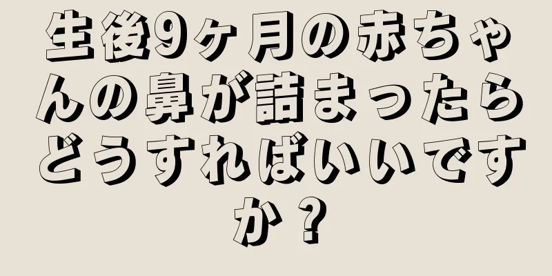 生後9ヶ月の赤ちゃんの鼻が詰まったらどうすればいいですか？