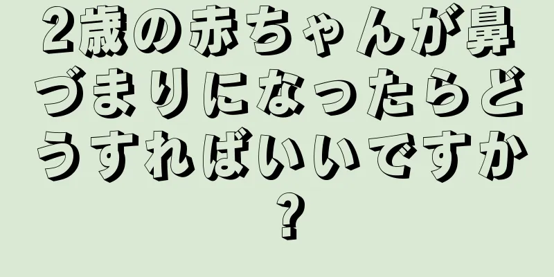 2歳の赤ちゃんが鼻づまりになったらどうすればいいですか？