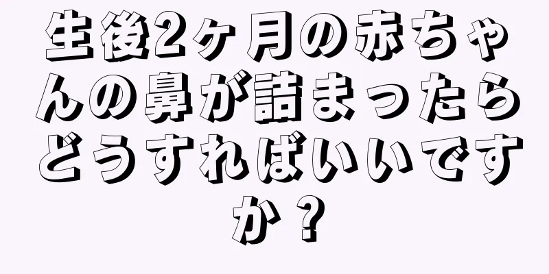 生後2ヶ月の赤ちゃんの鼻が詰まったらどうすればいいですか？
