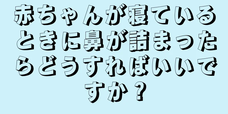 赤ちゃんが寝ているときに鼻が詰まったらどうすればいいですか？