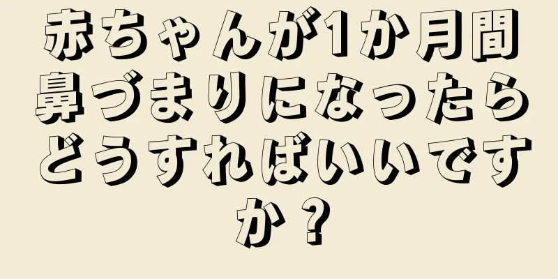 赤ちゃんが1か月間鼻づまりになったらどうすればいいですか？