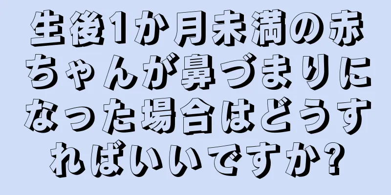 生後1か月未満の赤ちゃんが鼻づまりになった場合はどうすればいいですか?