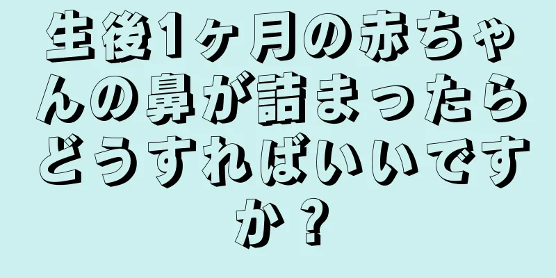 生後1ヶ月の赤ちゃんの鼻が詰まったらどうすればいいですか？