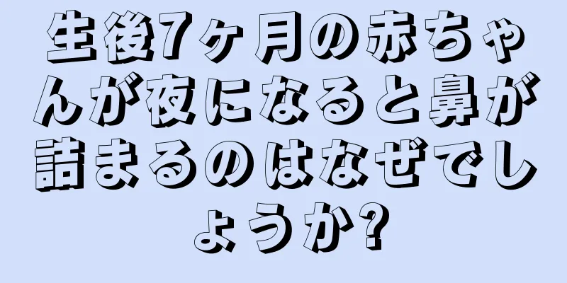 生後7ヶ月の赤ちゃんが夜になると鼻が詰まるのはなぜでしょうか?