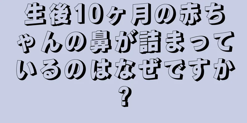 生後10ヶ月の赤ちゃんの鼻が詰まっているのはなぜですか?