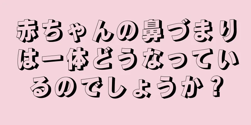 赤ちゃんの鼻づまりは一体どうなっているのでしょうか？