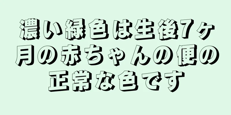 濃い緑色は生後7ヶ月の赤ちゃんの便の正常な色です