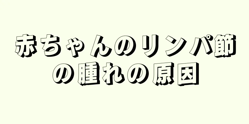 赤ちゃんのリンパ節の腫れの原因