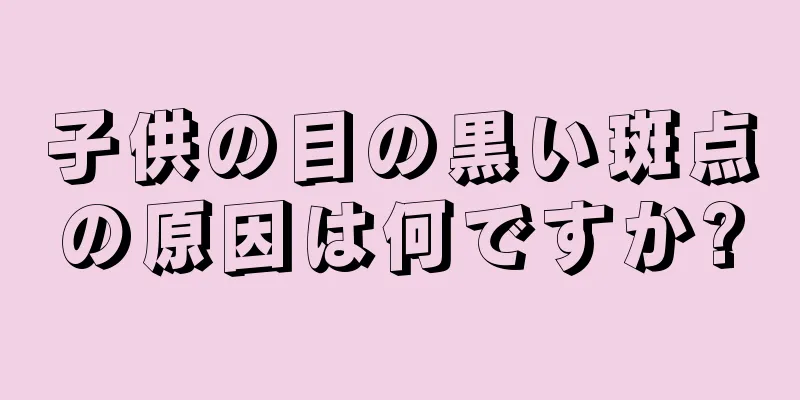 子供の目の黒い斑点の原因は何ですか?