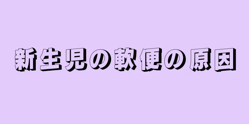 新生児の軟便の原因
