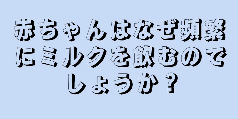 赤ちゃんはなぜ頻繁にミルクを飲むのでしょうか？