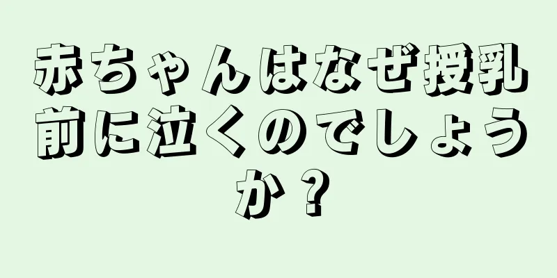 赤ちゃんはなぜ授乳前に泣くのでしょうか？