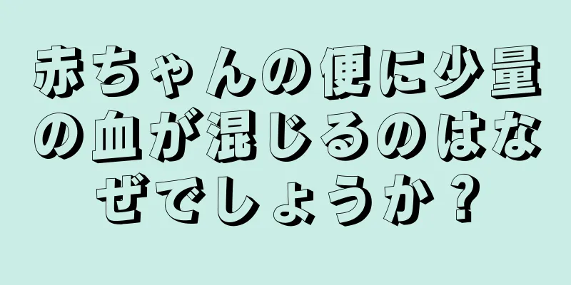 赤ちゃんの便に少量の血が混じるのはなぜでしょうか？
