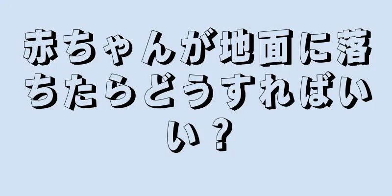 赤ちゃんが地面に落ちたらどうすればいい？