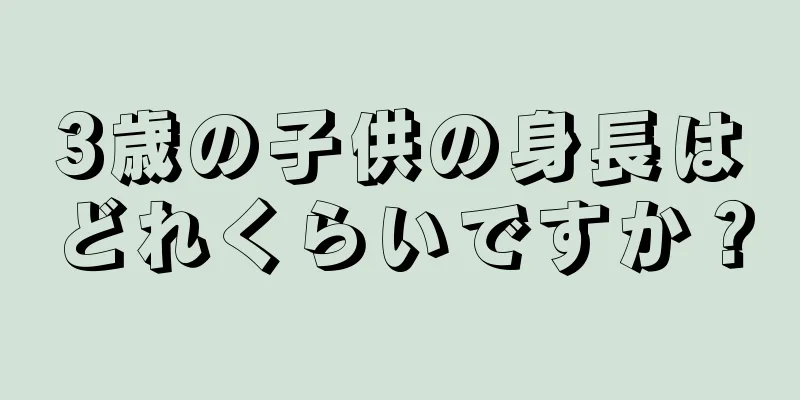 3歳の子供の身長はどれくらいですか？