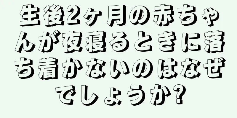 生後2ヶ月の赤ちゃんが夜寝るときに落ち着かないのはなぜでしょうか?