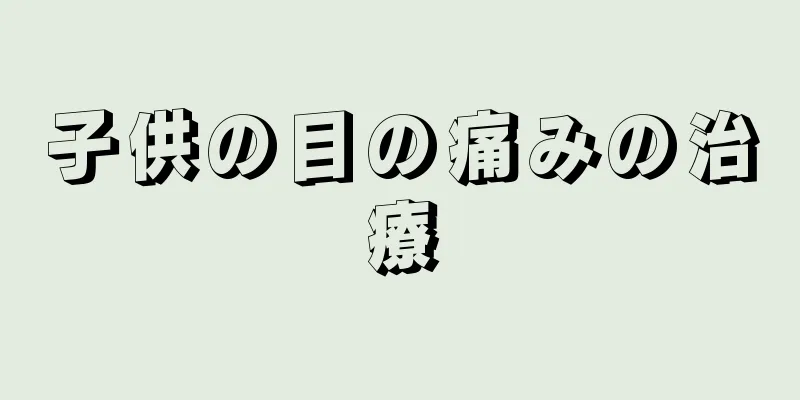 子供の目の痛みの治療