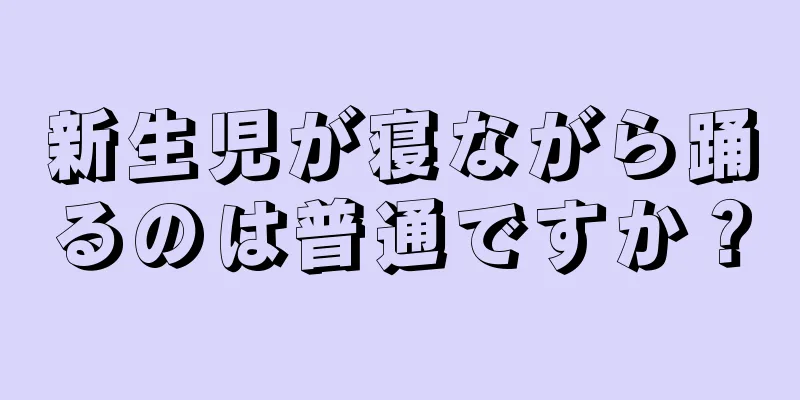 新生児が寝ながら踊るのは普通ですか？